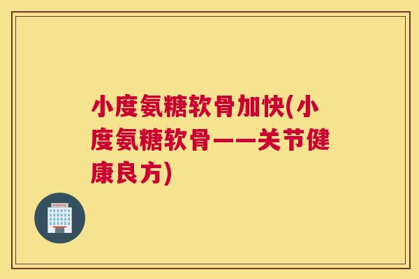 小度氨糖软骨加快(小度氨糖软骨——关节健康良方)