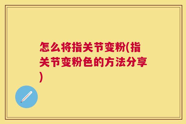 怎么将指关节变粉(指关节变粉色的方法分享)