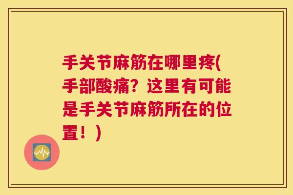 手关节麻筋在哪里疼(手部酸痛？这里有可能是手关节麻筋所在的位置！)