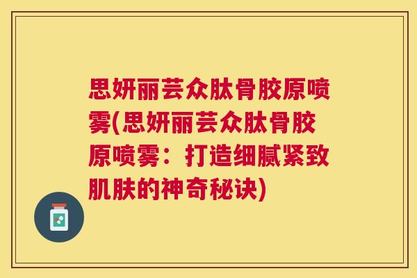 思妍丽芸众肽骨胶原喷雾(思妍丽芸众肽骨胶原喷雾：打造细腻紧致肌肤的神奇秘诀)