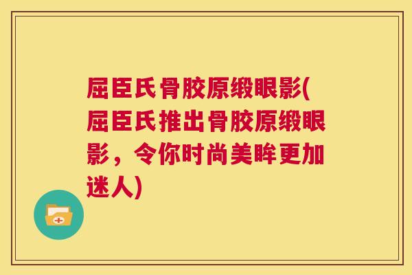 屈臣氏骨胶原缎眼影(屈臣氏推出骨胶原缎眼影，令你时尚美眸更加迷人)