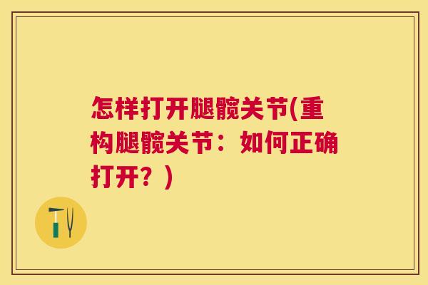 怎样打开腿髋关节(重构腿髋关节：如何正确打开？)