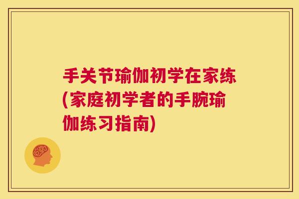手关节瑜伽初学在家练(家庭初学者的手腕瑜伽练习指南)
