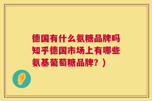 德国有什么氨糖品牌吗知乎德国市场上有哪些氨基葡萄糖品牌？)