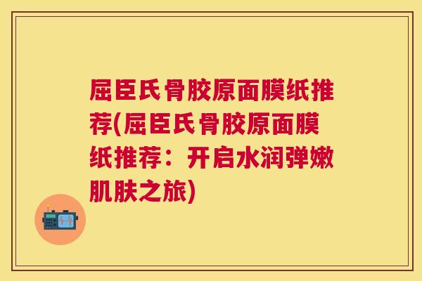 屈臣氏骨胶原面膜纸推荐(屈臣氏骨胶原面膜纸推荐：开启水润弹嫩肌肤之旅)