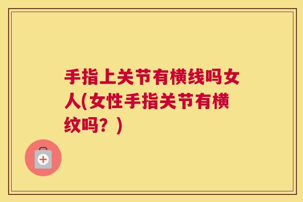 手指上关节有横线吗女人(女性手指关节有横纹吗?) 手指上关节有横线吗女人(女性手指关节有横纹吗?)