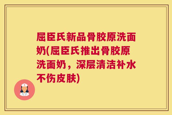 屈臣氏新品骨胶原洗面奶(屈臣氏推出骨胶原洗面奶，深层清洁补水不伤皮肤)