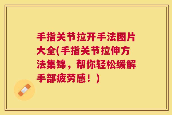 手指关节拉开手法图片大全(手指关节拉伸方法集锦，帮你轻松缓解手部疲劳感！)
