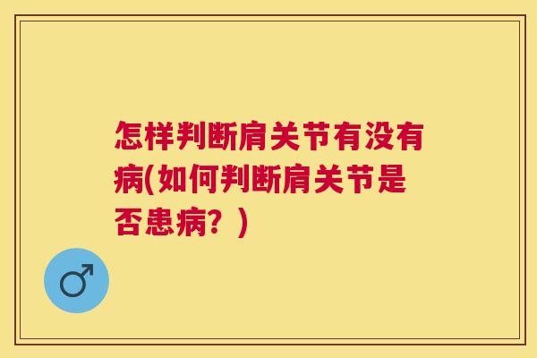 怎样判断肩关节有没有病(如何判断肩关节是否患病？)