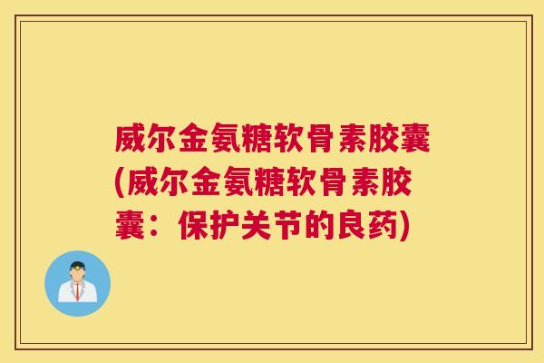 威尔金氨糖软骨素胶囊(威尔金氨糖软骨素胶囊：保护关节的良药)