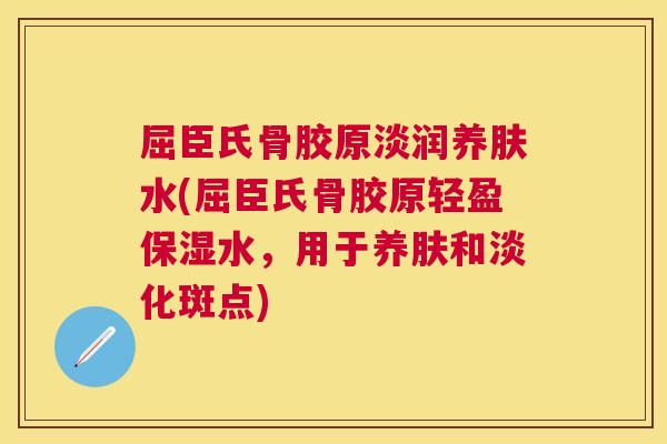 屈臣氏骨胶原淡润养肤水(屈臣氏骨胶原轻盈保湿水，用于养肤和淡化斑点)