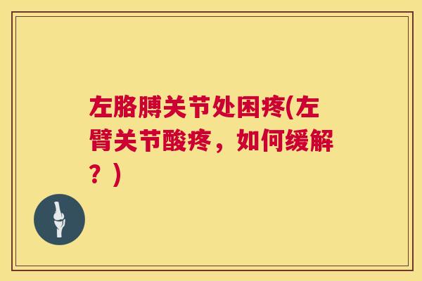 左胳膊关节处困疼(左臂关节酸疼，如何缓解？)