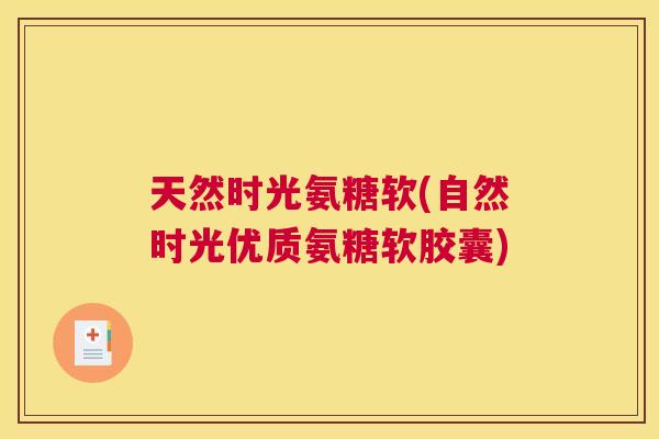 天然时光氨糖软(自然时光优质氨糖软胶囊)