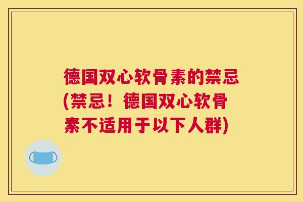 德国双心软骨素的禁忌(禁忌！德国双心软骨素不适用于以下人群)