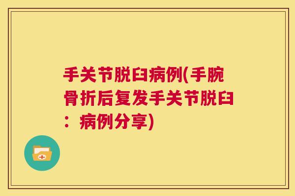 手关节脱臼病例(手腕骨折后复发手关节脱臼：病例分享)
