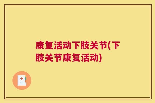 康复活动下肢关节(下肢关节康复活动)