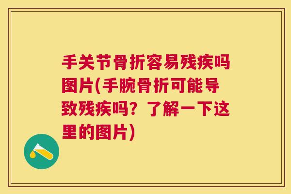 手关节骨折容易残疾吗图片(手腕骨折可能导致残疾吗？了解一下这里的图片)