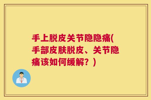 手上脱皮关节隐隐痛(手部皮肤脱皮、关节隐痛该如何缓解？)