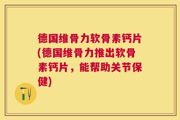 德国维骨力软骨素钙片(德国维骨力推出软骨素钙片，能帮助关节保健)