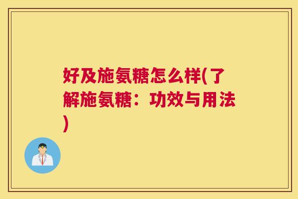 好及施氨糖怎么样(了解施氨糖:功效与用法)