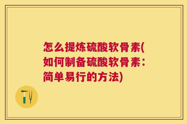 怎么提炼硫酸软骨素(如何制备硫酸软骨素：简单易行的方法)