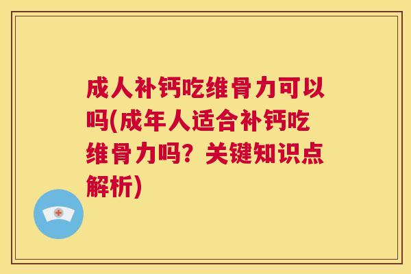 成人补钙吃维骨力可以吗(成年人适合补钙吃维骨力吗？关键知识点解析)