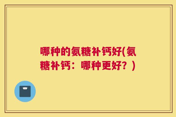 哪种的氨糖补钙好(氨糖补钙：哪种更好？)