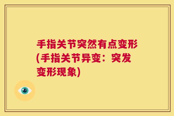 手指关节突然有点变形(手指关节异变：突发变形现象)