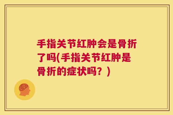 手指关节红肿会是了吗(手指关节红肿是的症状吗？)