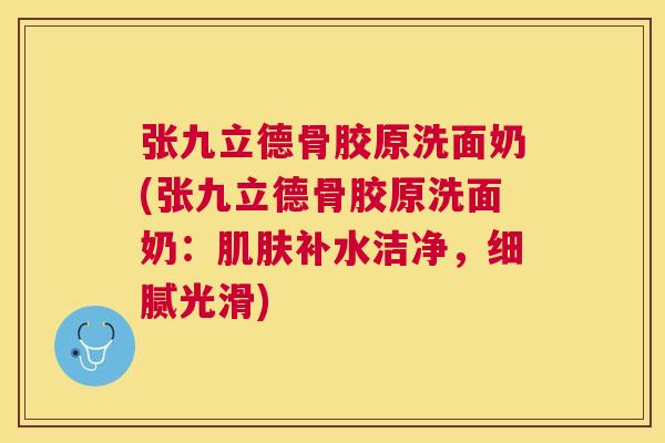 张九立德骨胶原洗面奶(张九立德骨胶原洗面奶：肌肤补水洁净，细腻光滑)