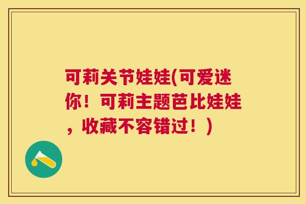 可莉关节娃娃(可爱迷你！可莉主题芭比娃娃，收藏不容错过！)