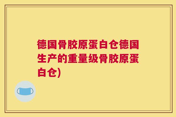 德国骨胶原蛋白仓德国生产的重量级骨胶原蛋白仓) 德国骨胶原蛋白仓德国生产的重量级骨胶原蛋白仓)