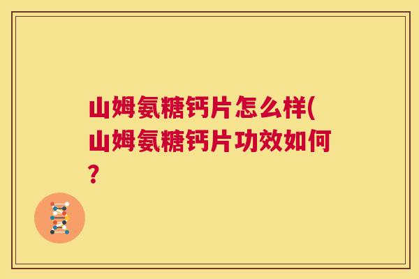 山姆氨糖钙片怎么样(山姆氨糖钙片功效如何?