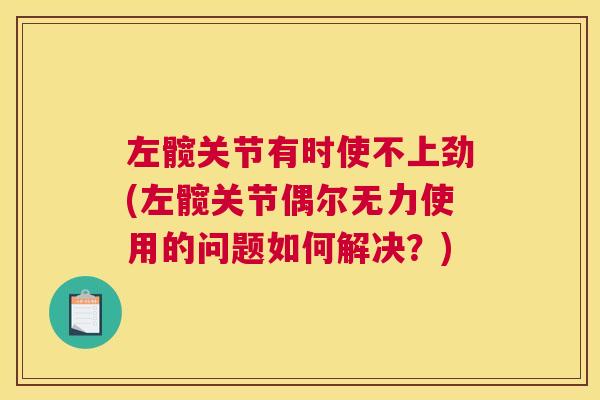 左髋关节有时使不上劲(左髋关节偶尔无力使用的问题如何解决？)