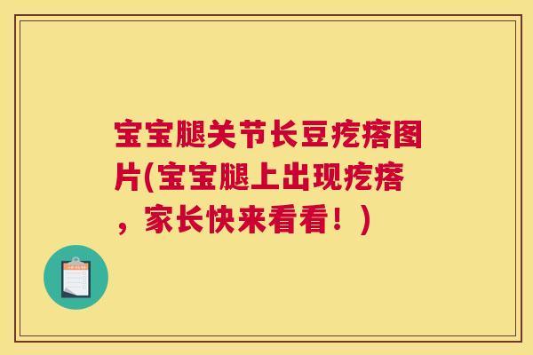 宝宝腿关节长豆疙瘩图片(宝宝腿上出现疙瘩,家长快来看看!) 宝宝腿关节长豆疙瘩图片(宝宝腿上出现疙瘩,家长快来看看!)