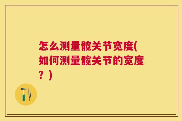 怎么测量髋关节宽度(如何测量髋关节的宽度？)