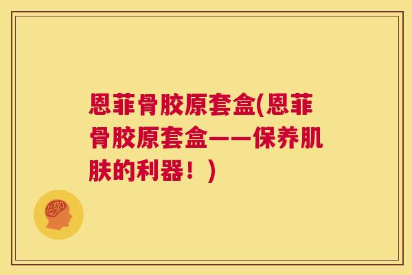 恩菲骨胶原套盒(恩菲骨胶原套盒——保养肌肤的利器！)