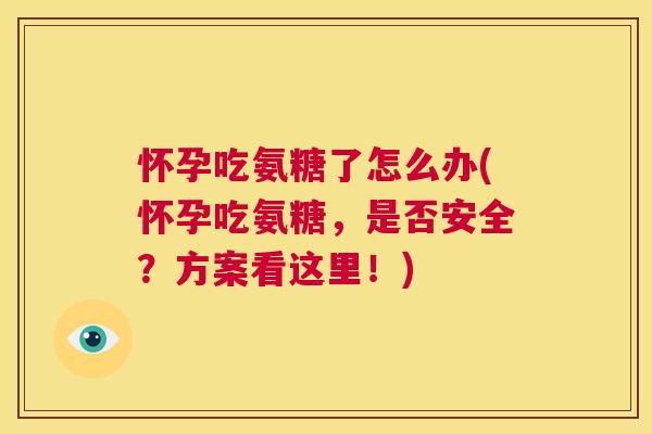 怀孕吃氨糖了怎么办(怀孕吃氨糖，是否安全？方案看这里！)