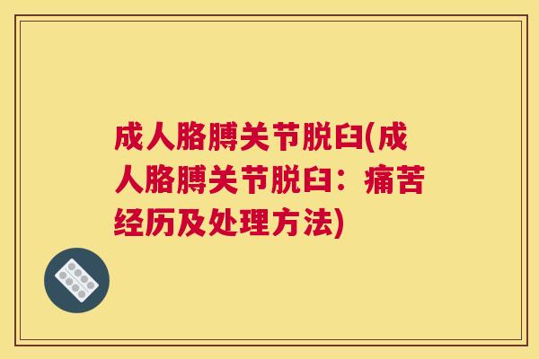 成人胳膊关节脱臼(成人胳膊关节脱臼：痛苦经历及处理方法)