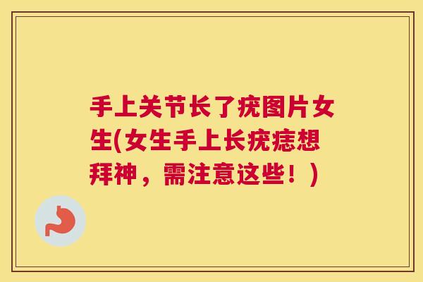 手上关节长了疣图片女生(女生手上长疣痣想拜神，需注意这些！)