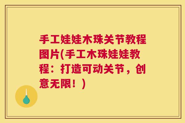 手工娃娃木珠关节教程图片(手工木珠娃娃教程：打造可动关节，创意无限！)