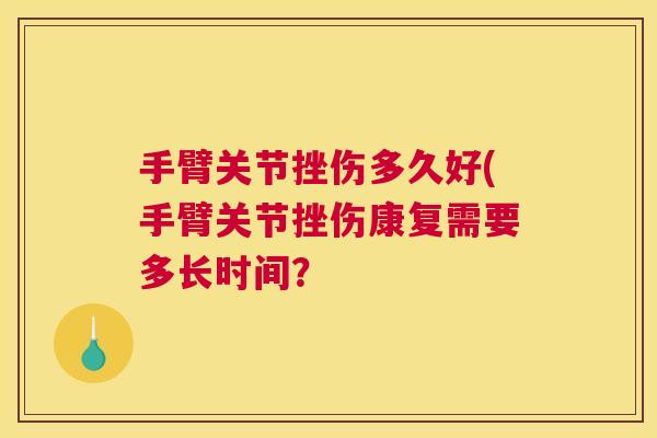 手臂关节挫伤多久好(手臂关节挫伤康复需要多长时间？