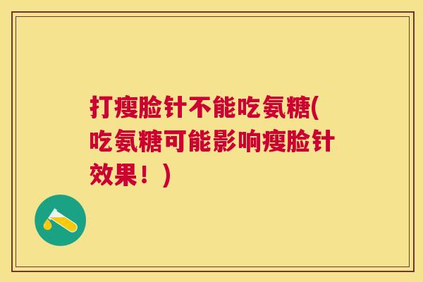 打瘦脸针不能吃氨糖(吃氨糖可能影响瘦脸针效果！)