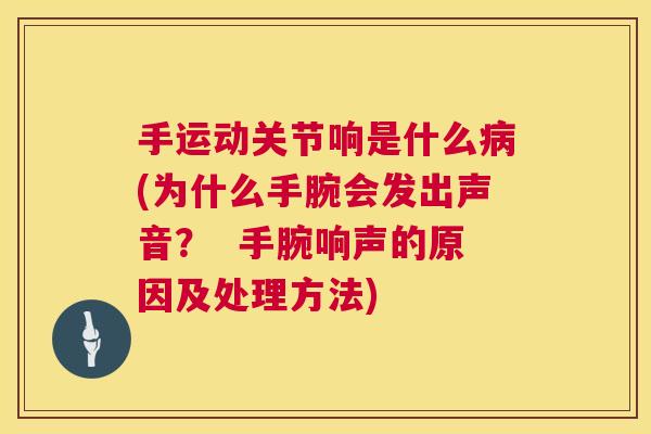 手运动关节响是什么病(为什么手腕会发出声音？  手腕响声的原因及处理方法)