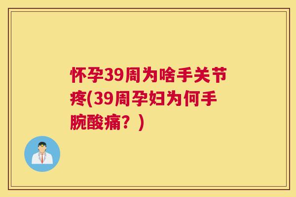 怀孕39周为啥手关节疼(39周孕妇为何手腕酸痛？)