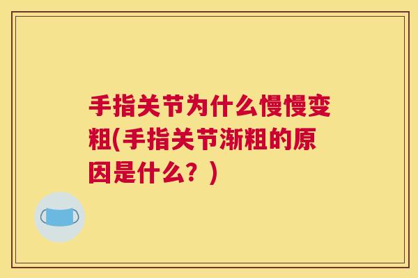 手指关节为什么慢慢变粗(手指关节渐粗的原因是什么？)