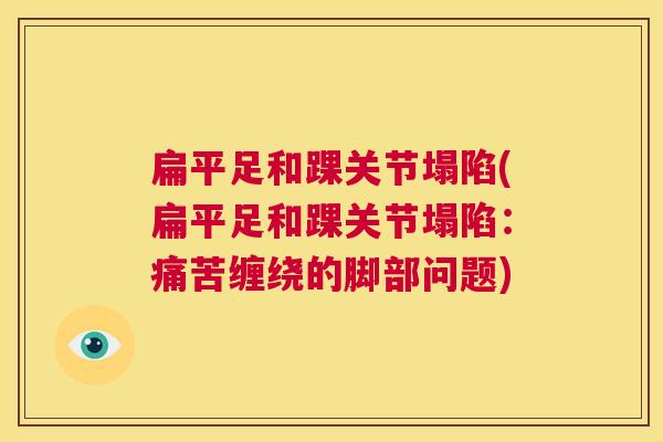 扁平足和踝关节塌陷(扁平足和踝关节塌陷：痛苦缠绕的脚部问题)