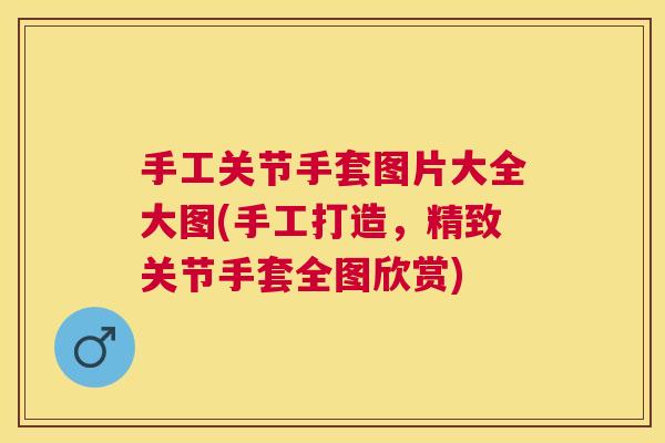 手工关节手套图片大全大图(手工打造，精致关节手套全图欣赏)