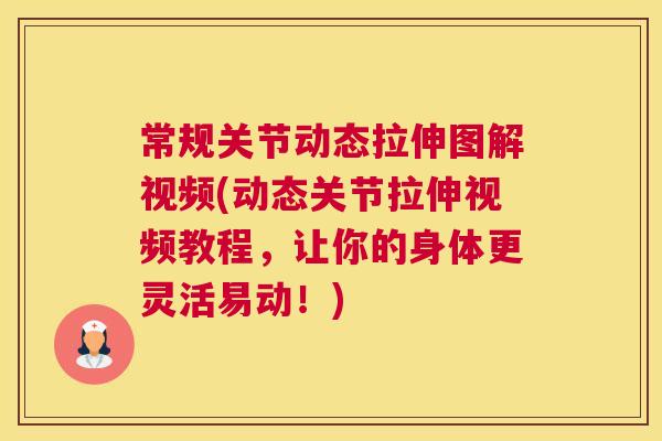 常规关节动态拉伸图解视频(动态关节拉伸视频教程，让你的身体更灵活易动！)