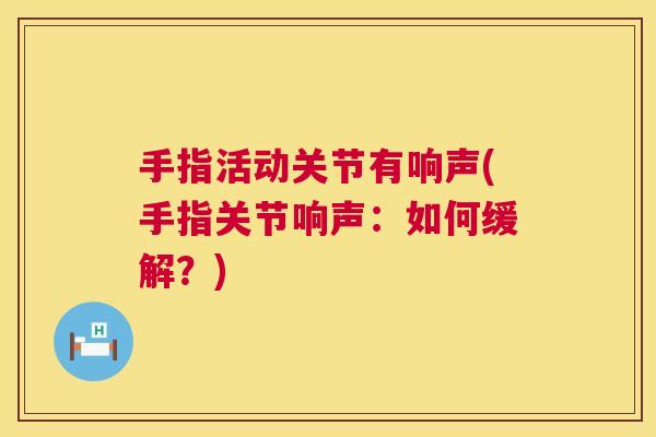 手指活动关节有响声(手指关节响声：如何缓解？)